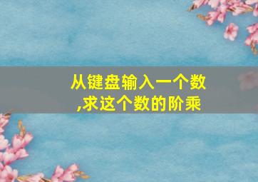 从键盘输入一个数,求这个数的阶乘