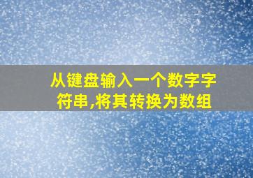 从键盘输入一个数字字符串,将其转换为数组