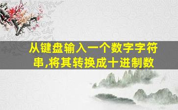 从键盘输入一个数字字符串,将其转换成十进制数