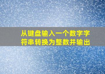 从键盘输入一个数字字符串转换为整数并输出