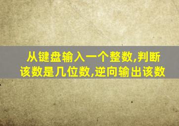 从键盘输入一个整数,判断该数是几位数,逆向输出该数