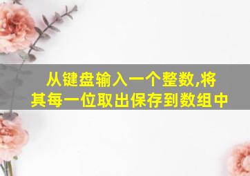 从键盘输入一个整数,将其每一位取出保存到数组中