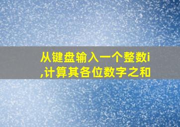 从键盘输入一个整数i,计算其各位数字之和