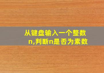 从键盘输入一个整数n,判断n是否为素数