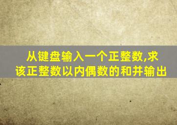 从键盘输入一个正整数,求该正整数以内偶数的和并输出