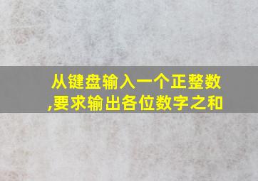 从键盘输入一个正整数,要求输出各位数字之和