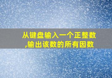 从键盘输入一个正整数,输出该数的所有因数