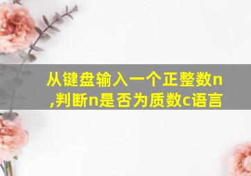 从键盘输入一个正整数n,判断n是否为质数c语言