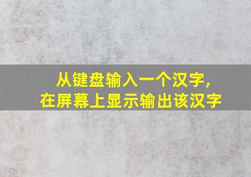 从键盘输入一个汉字,在屏幕上显示输出该汉字