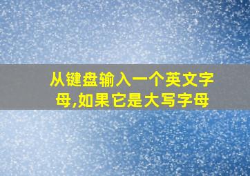 从键盘输入一个英文字母,如果它是大写字母