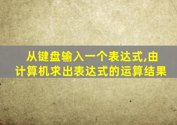 从键盘输入一个表达式,由计算机求出表达式的运算结果