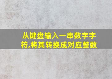 从键盘输入一串数字字符,将其转换成对应整数