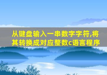 从键盘输入一串数字字符,将其转换成对应整数c语言程序