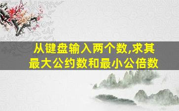 从键盘输入两个数,求其最大公约数和最小公倍数