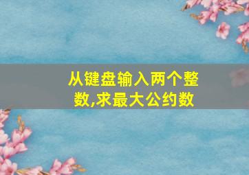 从键盘输入两个整数,求最大公约数