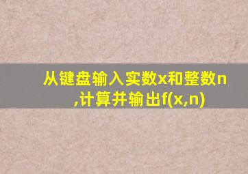 从键盘输入实数x和整数n,计算并输出f(x,n)