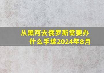 从黑河去俄罗斯需要办什么手续2024年8月