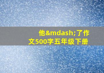 他—了作文500字五年级下册