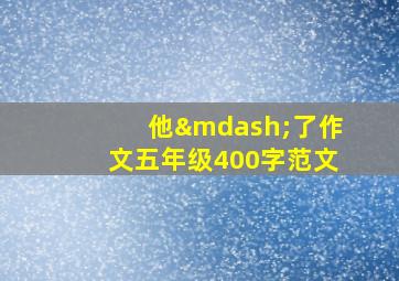 他—了作文五年级400字范文