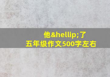 他…了五年级作文500字左右