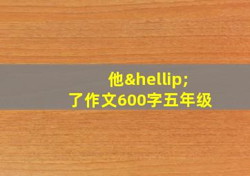 他…了作文600字五年级