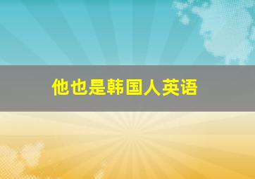 他也是韩国人英语