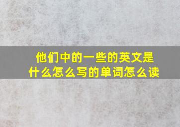 他们中的一些的英文是什么怎么写的单词怎么读