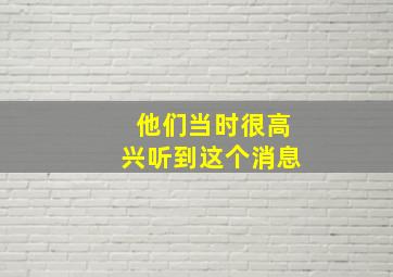 他们当时很高兴听到这个消息