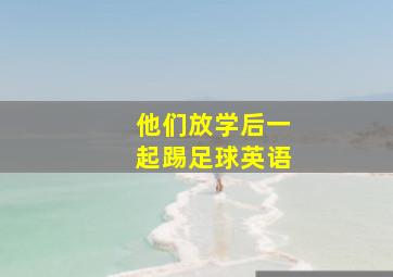 他们放学后一起踢足球英语