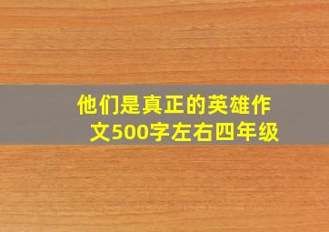 他们是真正的英雄作文500字左右四年级