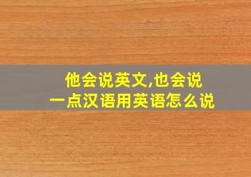 他会说英文,也会说一点汉语用英语怎么说