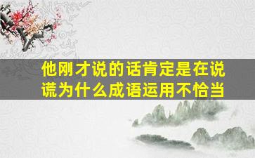 他刚才说的话肯定是在说谎为什么成语运用不恰当