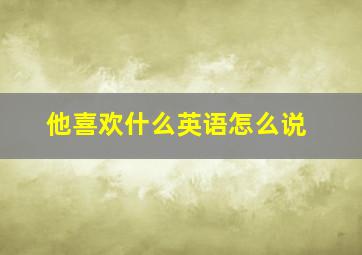 他喜欢什么英语怎么说