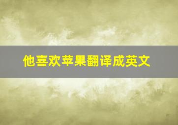 他喜欢苹果翻译成英文