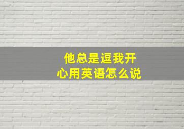 他总是逗我开心用英语怎么说