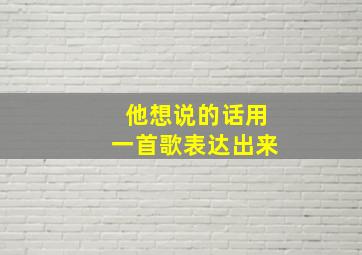 他想说的话用一首歌表达出来