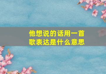 他想说的话用一首歌表达是什么意思