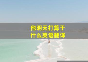 他明天打算干什么英语翻译