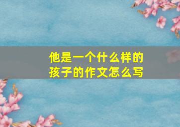 他是一个什么样的孩子的作文怎么写