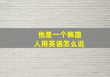 他是一个韩国人用英语怎么说