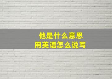 他是什么意思用英语怎么说写