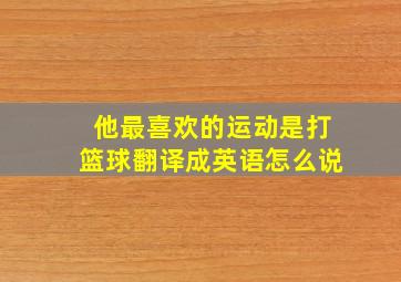 他最喜欢的运动是打篮球翻译成英语怎么说