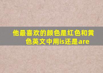 他最喜欢的颜色是红色和黄色英文中用is还是are