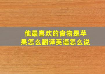 他最喜欢的食物是苹果怎么翻译英语怎么说