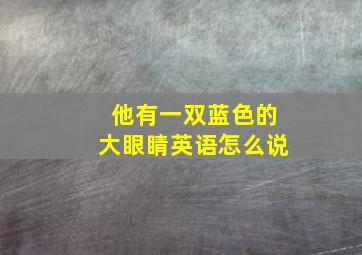 他有一双蓝色的大眼睛英语怎么说