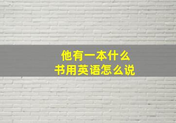 他有一本什么书用英语怎么说