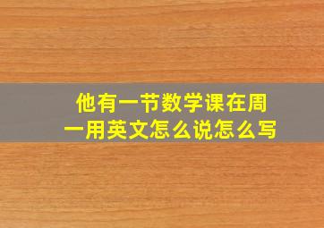 他有一节数学课在周一用英文怎么说怎么写