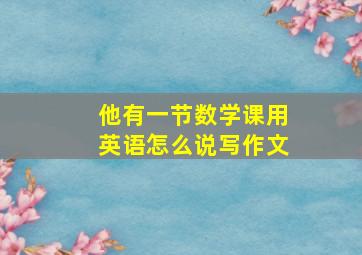 他有一节数学课用英语怎么说写作文