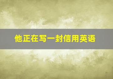 他正在写一封信用英语