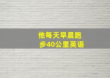 他每天早晨跑步40公里英语